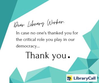 Note that reads "Dear Library Worker, in case no one's thanked you for the critical role you play in our democracy... THANK YOU."
